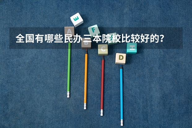 全国有哪些民办三本院校比较好的？