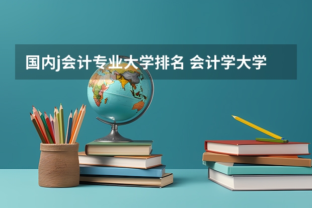 国内j会计专业大学排名 会计学大学排名