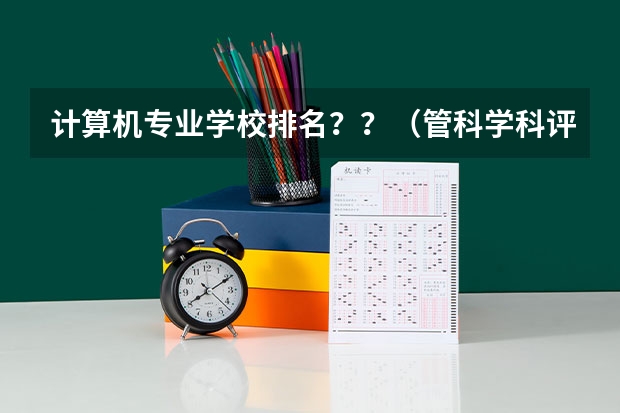 计算机专业学校排名？？（管科学科评估排名）