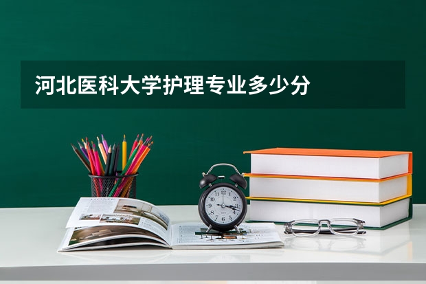 河北医科大学护理专业多少分
