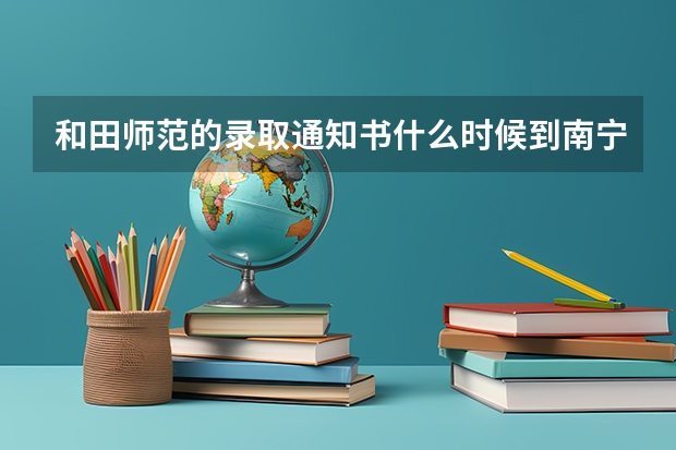 和田师范的录取通知书什么时候到南宁