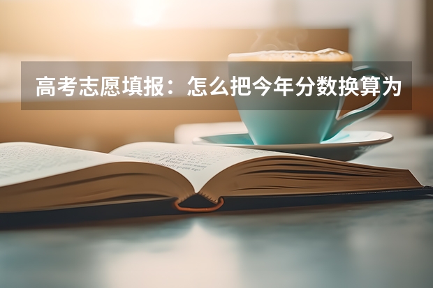 高考志愿填报：怎么把今年分数换算为往年