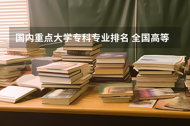 国内重点大学专科专业排名 全国高等专科学校排名前100