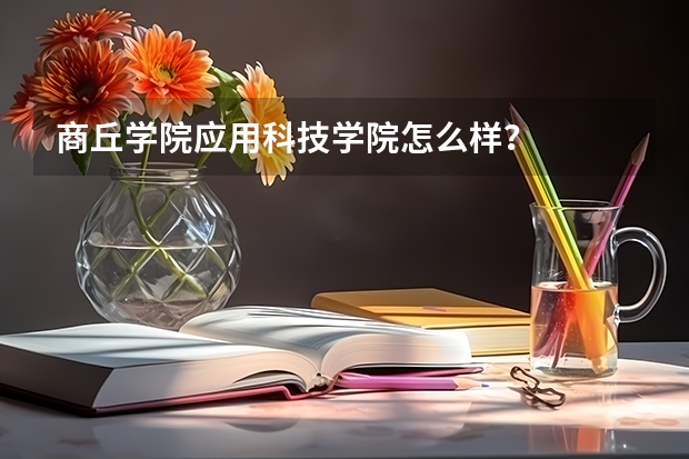 商丘学院应用科技学院怎么样？