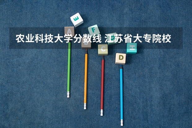农业科技大学分数线 江苏省大专院校排名及分数线
