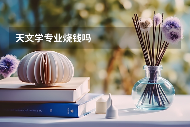 天文学专业烧钱吗
