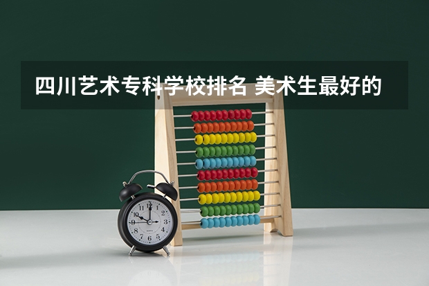 四川艺术专科学校排名 美术生最好的专科 美术生专科学校排名