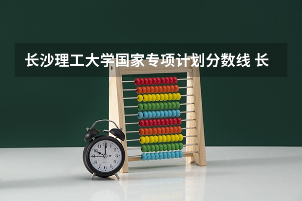 长沙理工大学国家专项计划分数线 长沙理工大学录取分数线2023