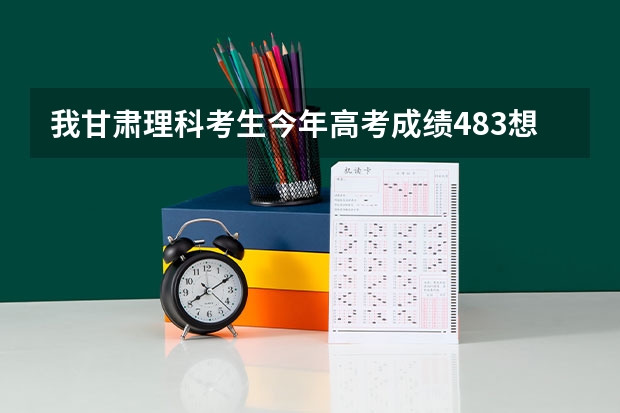 我甘肃理科考生今年高考成绩483想报考兰交大新能源与动力工程学院有希望吗盼各位朋友明简感激不尽
