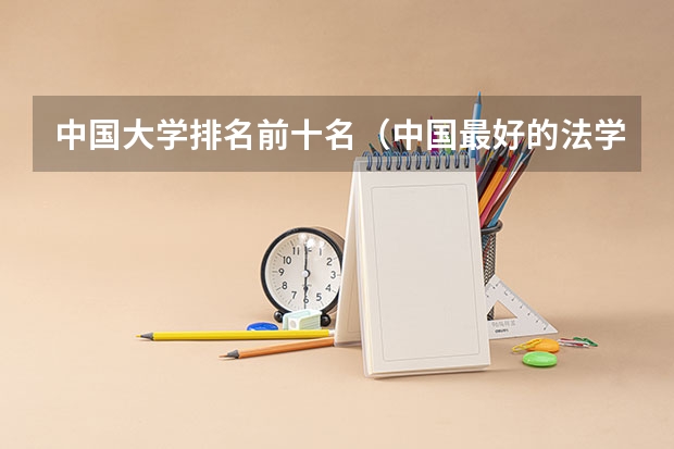 中国大学排名前十名（中国最好的法学专业大学排名）