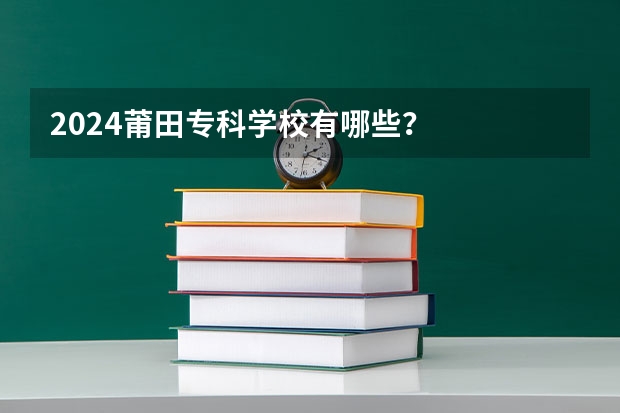 2024莆田专科学校有哪些?