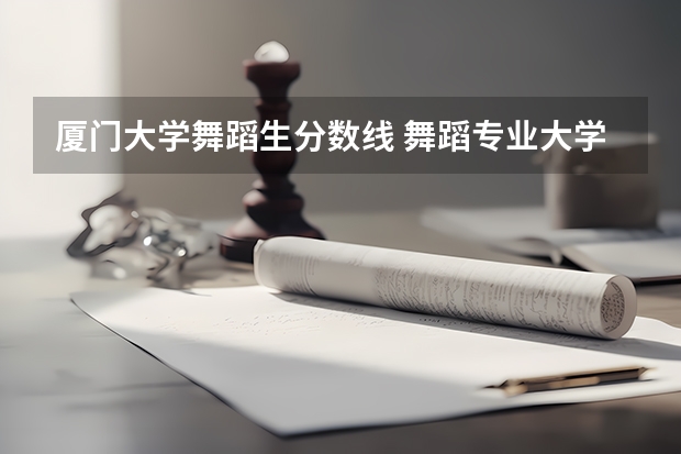 厦门大学舞蹈生分数线 舞蹈专业大学录取分数线
