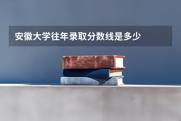 安徽大学往年录取分数线是多少