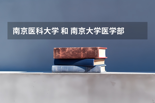 南京医科大学 和 南京大学医学部 哪个好？