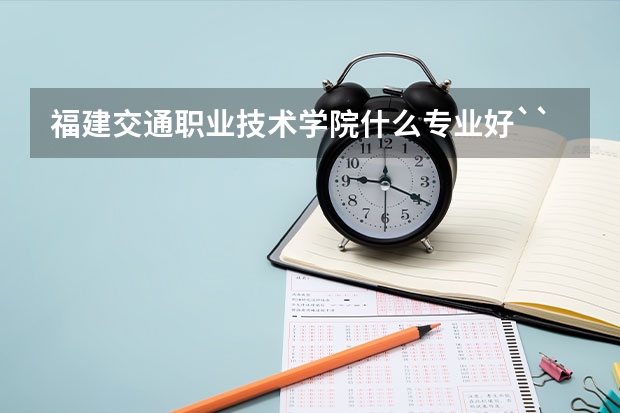 福建交通职业技术学院什么专业好``