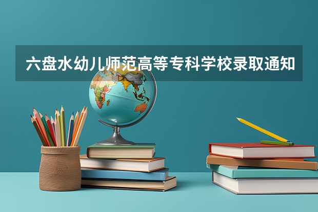 六盘水幼儿师范高等专科学校录取通知书最晚多久到达