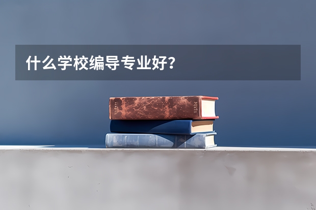 什么学校编导专业好？