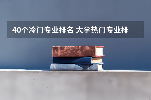 40个冷门专业排名 大学热门专业排名前十名