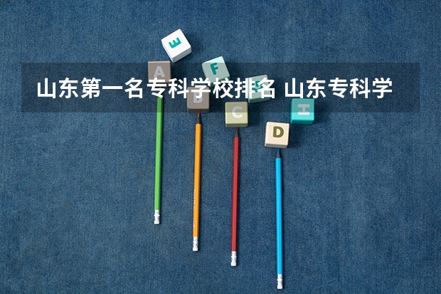 山东第一名专科学校排名 山东专科学校排名公办