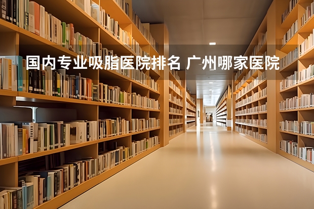 国内专业吸脂医院排名 广州哪家医院做面部吸脂好？