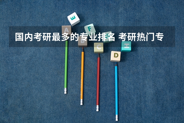 国内考研最多的专业排名 考研热门专业排名