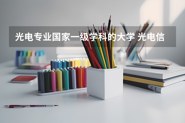 光电专业国家一级学科的大学 光电信息与工程专业排名