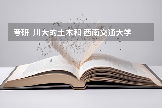 考研  川大的土木和 西南交通大学的土木哪个 好考点？