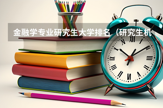 金融学专业研究生大学排名（研究生机械专业大学排名）