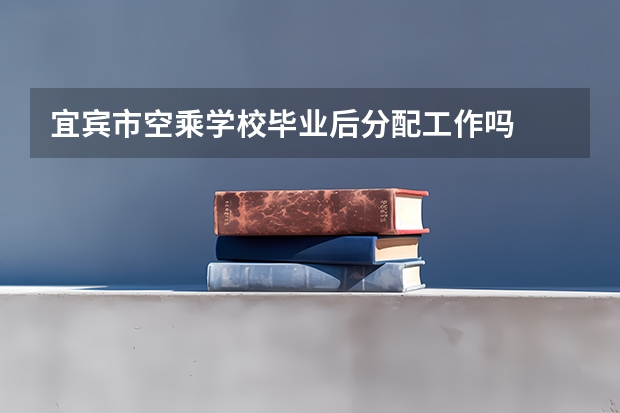 宜宾市空乘学校毕业后分配工作吗