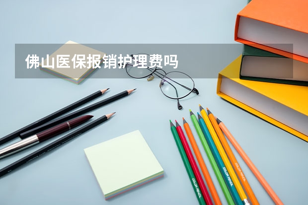佛山医保报销护理费吗