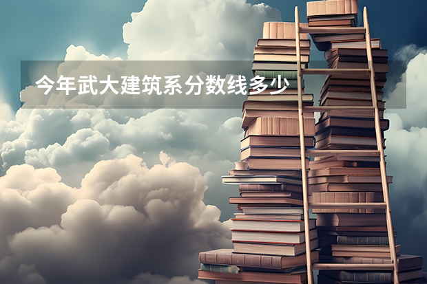 今年武大建筑系分数线多少