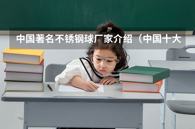 中国著名不锈钢球厂家介绍(中国十大钢材品牌排行)