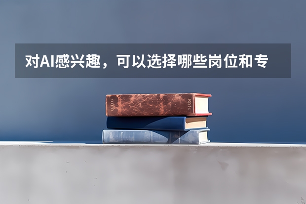 对AI感兴趣，可以选择哪些岗位和专业？