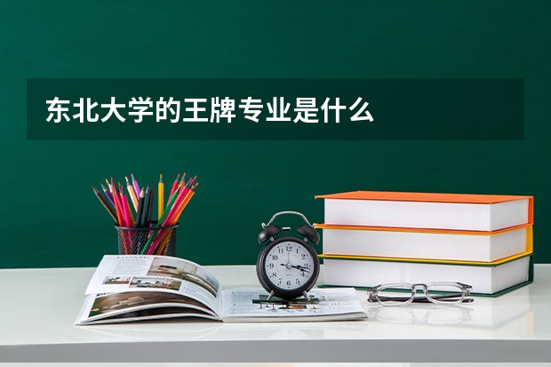 东北大学的王牌专业是什么