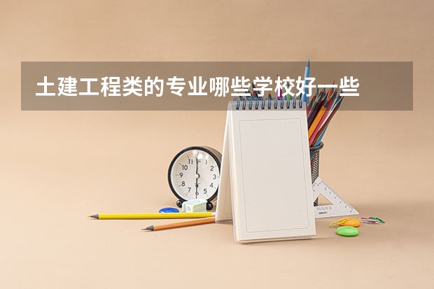 土建工程类的专业哪些学校好一些