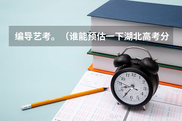 编导艺考。（谁能预估一下湖北高考分数线?）