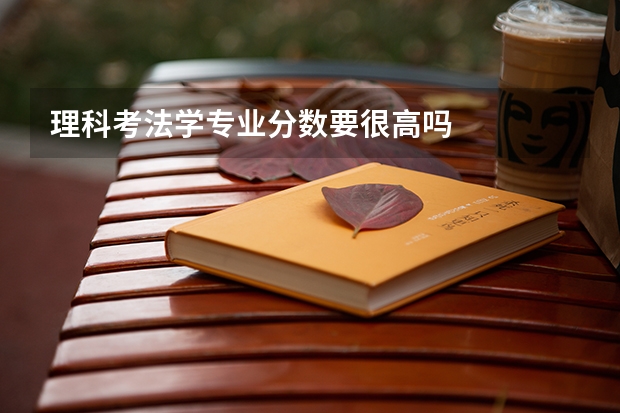 理科考法学专业分数要很高吗