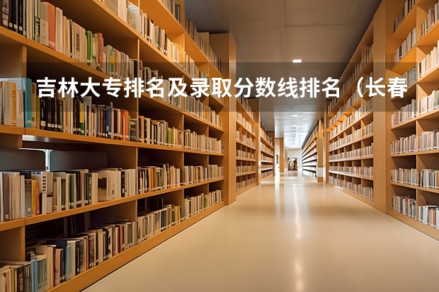 吉林大专排名及录取分数线排名（长春师范高等专科学校单招分数线）