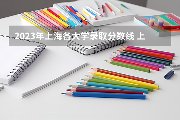 2023年上海各大学录取分数线 上海大学分数