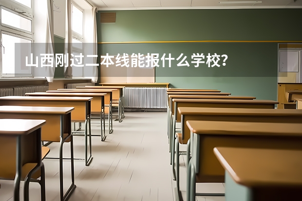 山西刚过二本线能报什么学校？