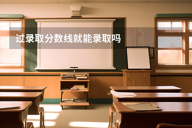 过录取分数线就能录取吗