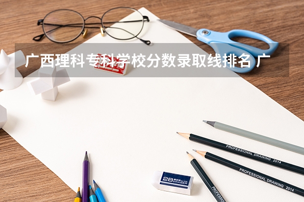 广西理科专科学校分数录取线排名 广西的大学排名和录取分数线