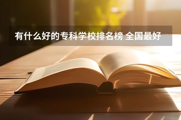有什么好的专科学校排名榜 全国最好的专科学校公办排名
