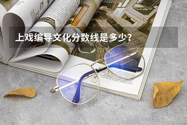 上戏编导文化分数线是多少？