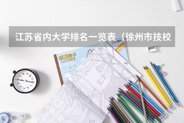 江苏省内大学排名一览表（徐州市技校学校排名）