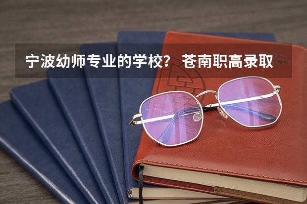 宁波幼师专业的学校？ 苍南职高录取线2023