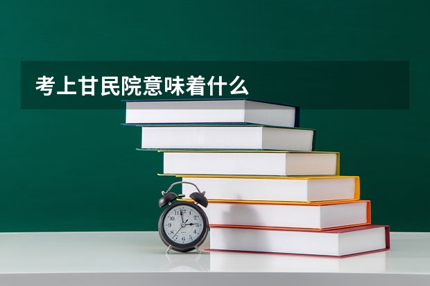 考上甘民院意味着什么