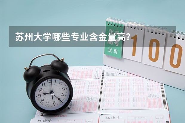 苏州大学哪些专业含金量高？