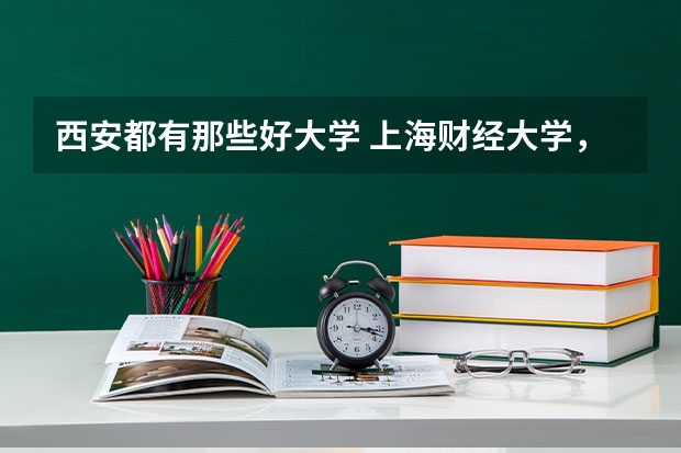 西安都有那些好大学 上海财经大学,西安交大,哈工大,怎样选择?主要考虑专业及就业。