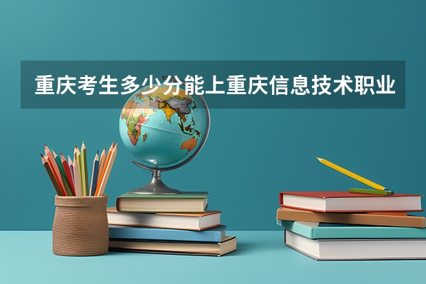 重庆考生多少分能上重庆信息技术职业学院